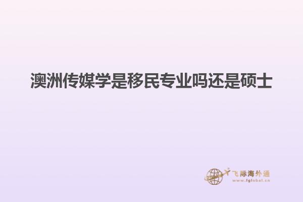 澳洲传媒学是移民专业吗还是硕士