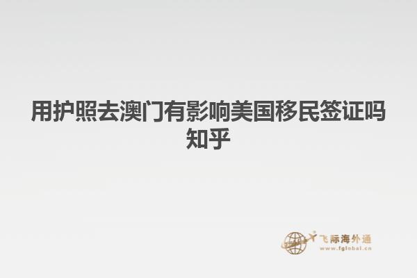 用护照去澳门有影响美国移民签证吗知乎
