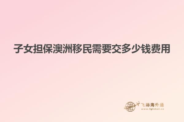 子女担保澳洲移民需要交多少钱费用