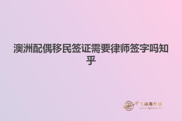 澳洲配偶移民签证需要律师签字吗知乎