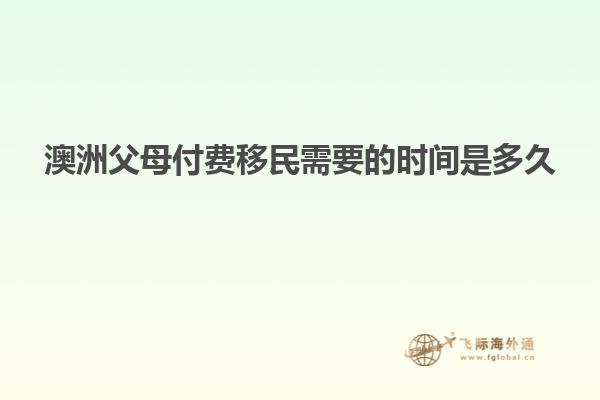 澳洲父母付费移民需要的时间是多久
