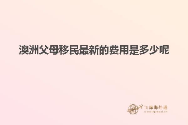 澳洲父母移民最新的费用是多少呢
