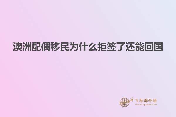 澳洲配偶移民为什么拒签了还能回国