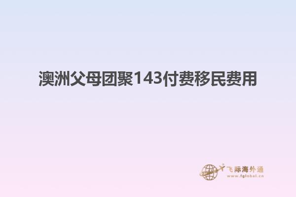 澳洲父母团聚143付费移民费用