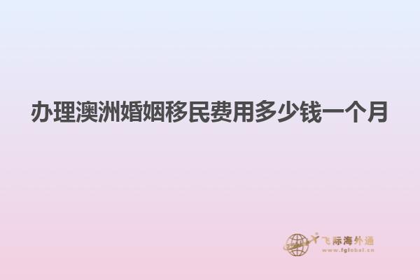 办理澳洲婚姻移民费用多少钱一个月