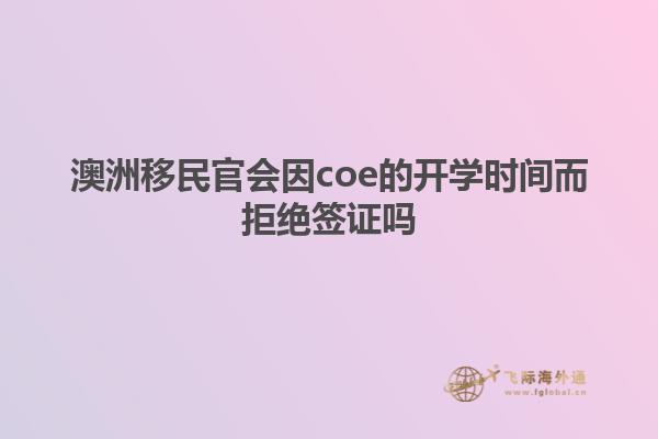 澳洲移民官会因coe的开学时间而拒绝签证吗