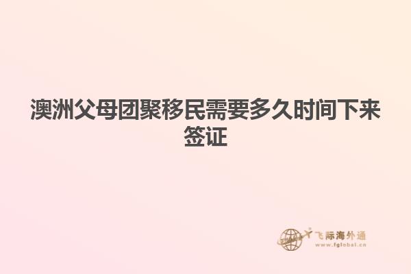 澳洲父母团聚移民需要多久时间下来签证