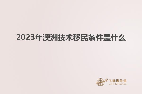 2023年澳洲技术移民条件是什么