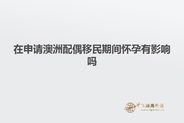 在申请澳洲配偶移民期间怀孕有影响吗