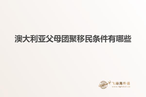 澳大利亚父母团聚移民条件有哪些