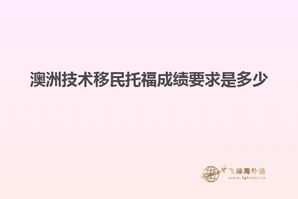 澳洲技术移民托福成绩要求是多少