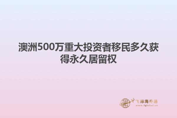 澳洲500万重大投资者移民多久获得永久居留权