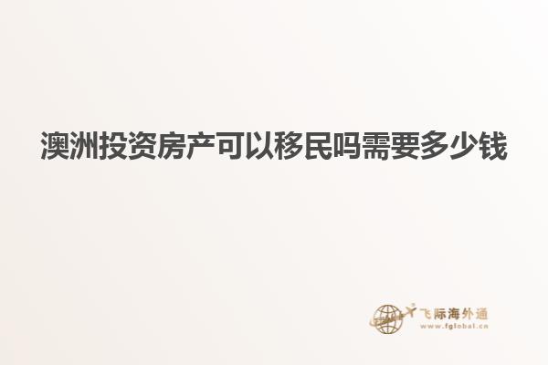 澳洲投资房产可以移民吗需要多少钱