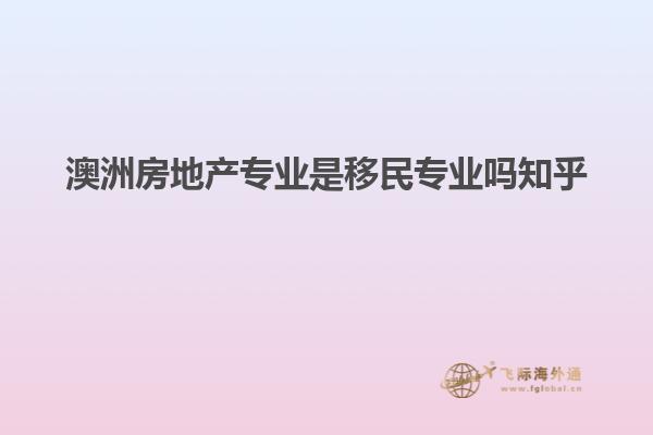 澳洲房地产专业是移民专业吗知乎