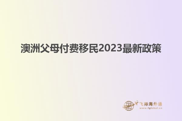 澳洲父母付费移民2023最新政策