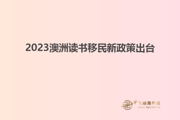 2023澳洲读书移民新政策出台