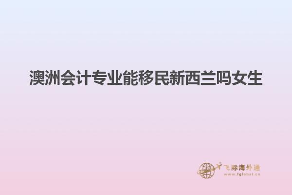 澳洲会计专业能移民新西兰吗女生
