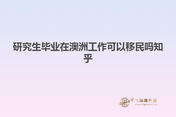 研究生毕业在澳洲工作可以移民吗知乎