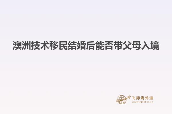 澳洲技术移民结婚后能否带父母入境
