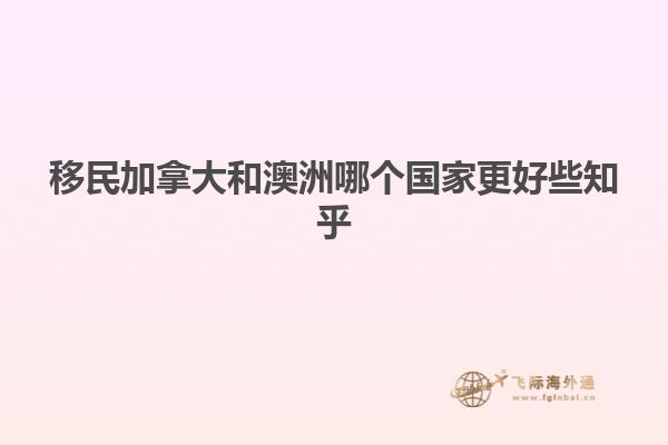 移民加拿大和澳洲哪个国家更好些知乎