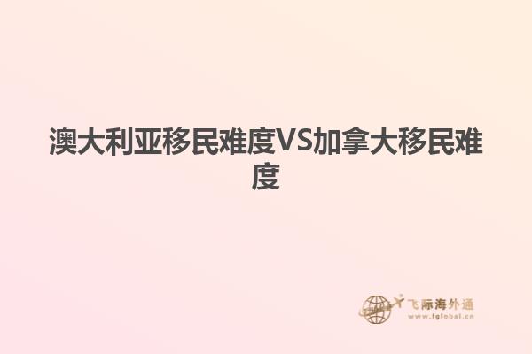 澳大利亚移民难度VS加拿大移民难度