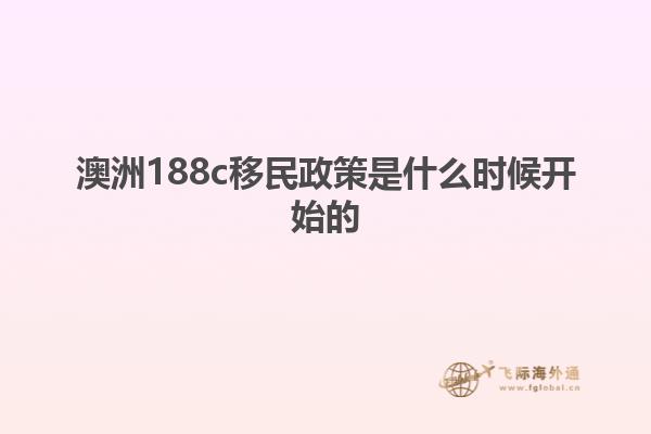 澳洲188c移民政策是什么时候开始的