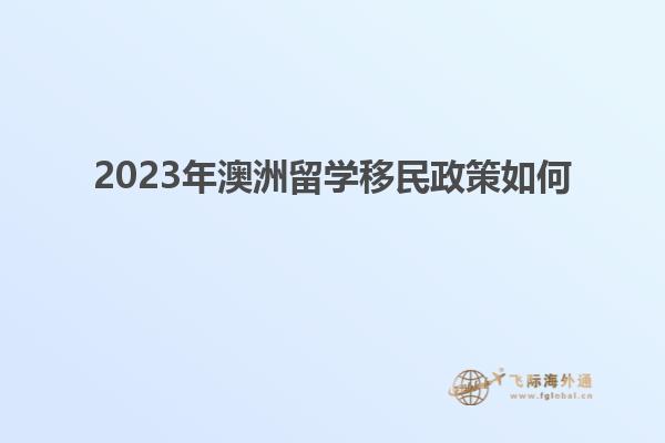 2023年澳洲留学移民政策如何