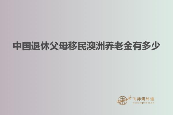 中国退休父母移民澳洲养老金有多少