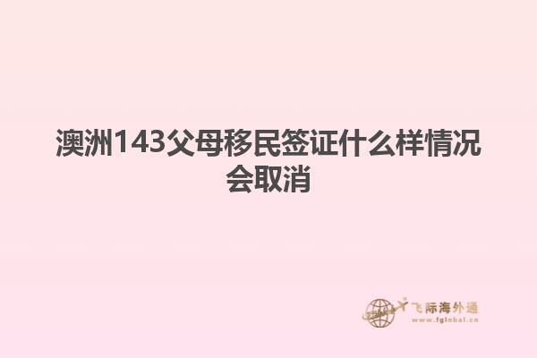 澳洲143父母移民签证什么样情况会取消