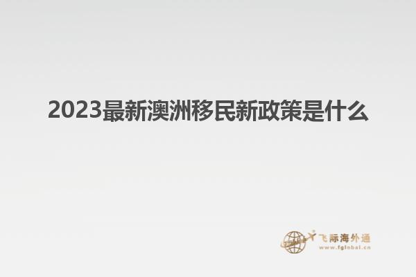 2023最新澳洲移民新政策是什么