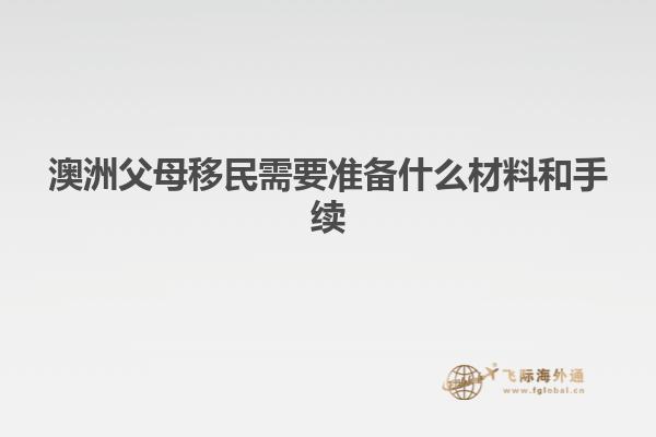 澳洲父母移民需要准备什么材料和手续