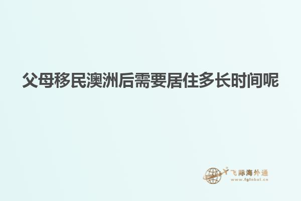 父母移民澳洲后需要居住多长时间呢