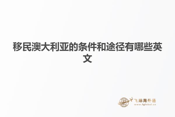 移民澳大利亚的条件和途径有哪些英文