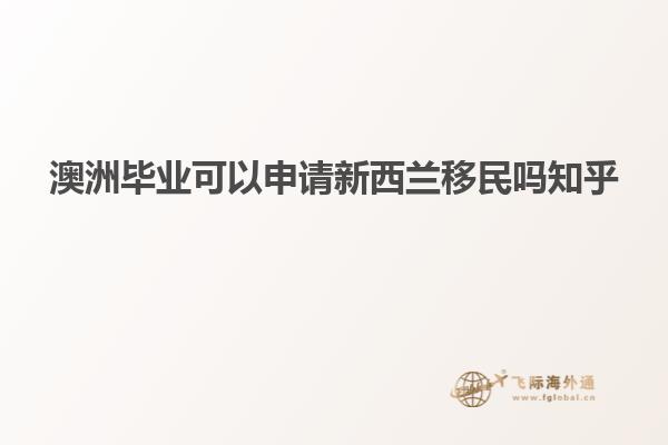 澳洲毕业可以申请新西兰移民吗知乎