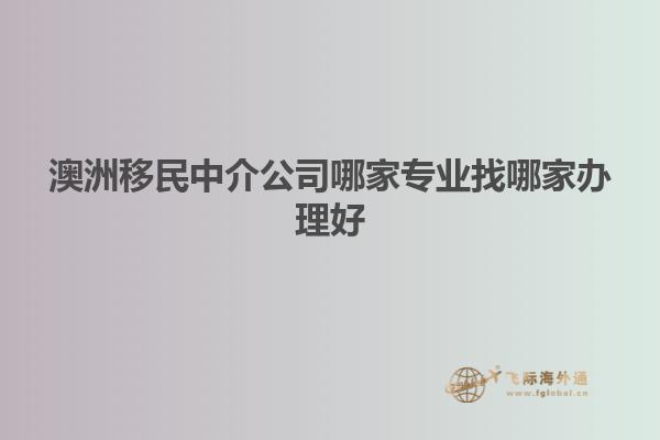 澳洲移民中介公司哪家专业找哪家办理好