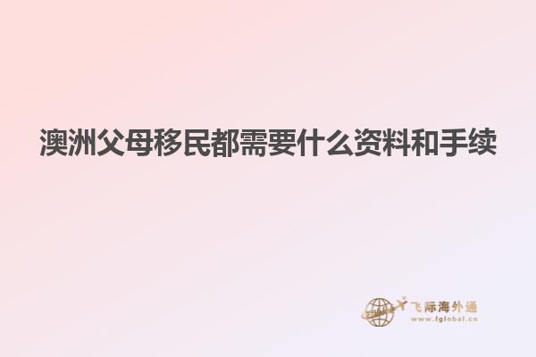 澳洲父母移民都需要什么资料和手续