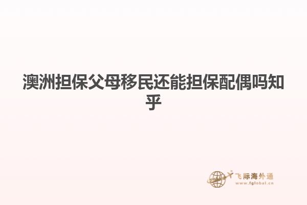 澳洲担保父母移民还能担保配偶吗知乎