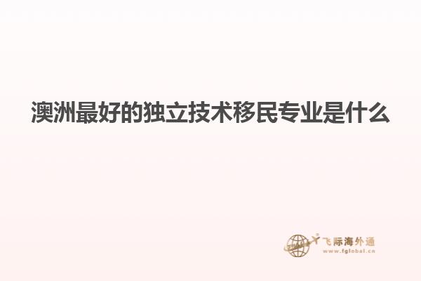 澳洲最好的独立技术移民专业是什么