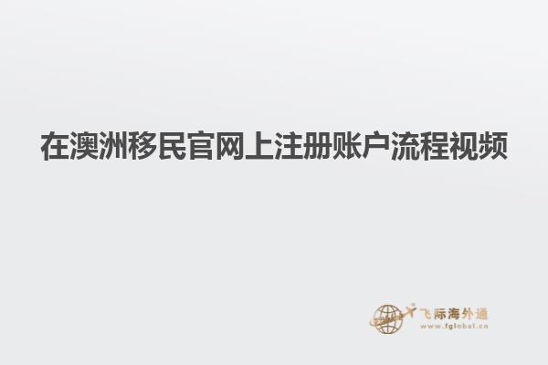 在澳洲移民官网上注册账户流程视频