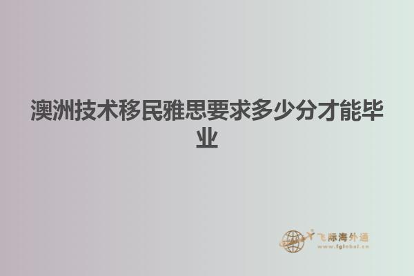 澳洲技术移民雅思要求多少分才能毕业