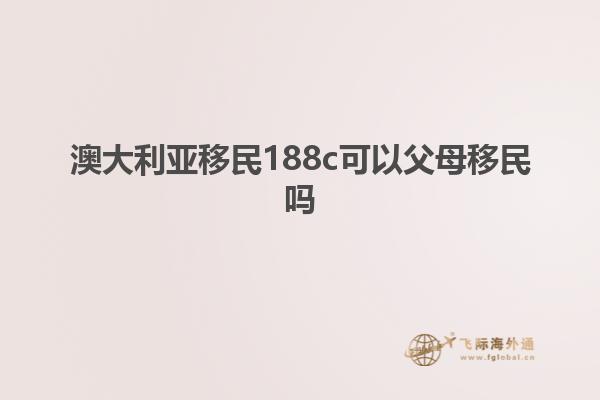 澳大利亚移民188c可以父母移民吗