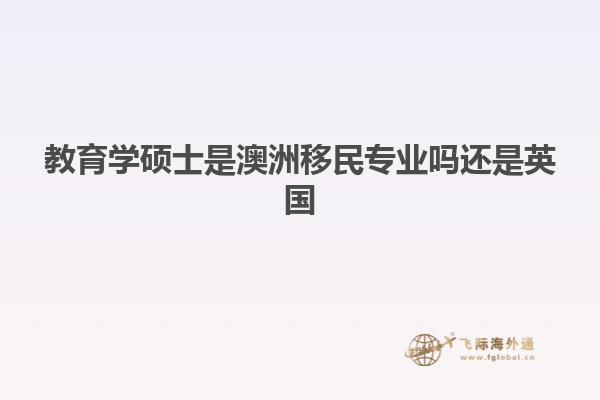 教育学硕士是澳洲移民专业吗还是英国