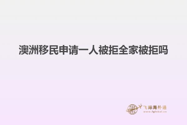 澳洲移民申请一人被拒全家被拒吗