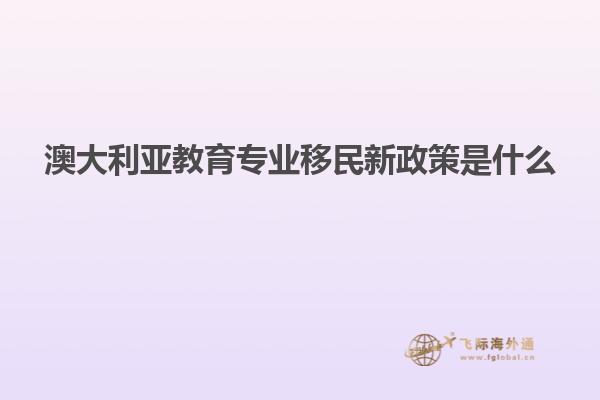澳大利亚教育专业移民新政策是什么