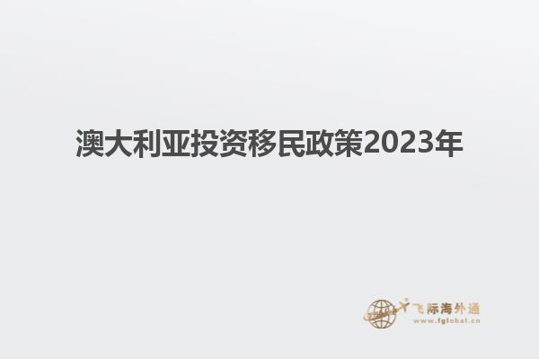 澳大利亚投资移民政策2023年
