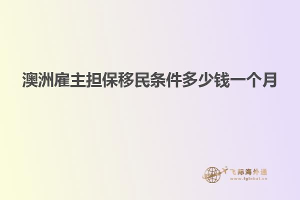 澳洲雇主担保移民条件多少钱一个月