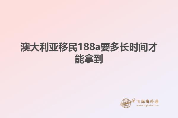 澳大利亚移民188a要多长时间才能拿到