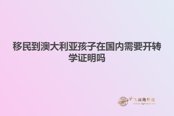 移民到澳大利亚孩子在国内需要开转学证明吗