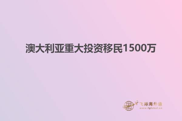 澳大利亚重大投资移民1500万