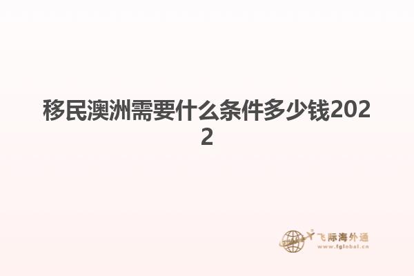 移民澳洲需要什么条件多少钱2022